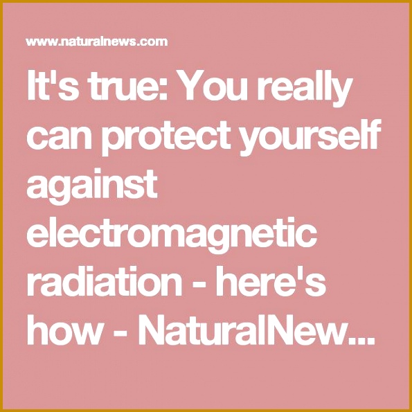 It s true You really can protect yourself against electromagnetic radiation here s how NaturalNews 595595