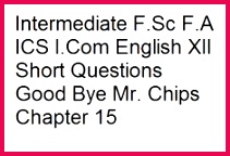 Intermediate F Sc F A ICS I English XII Short Questions Good Bye Mr Chips Chapter 15