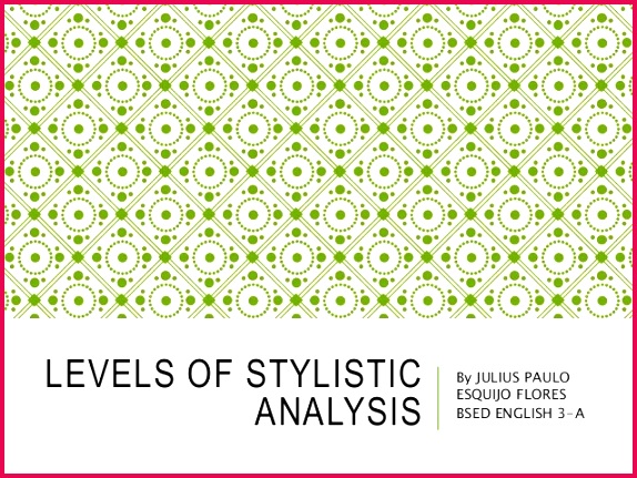 Levels of stylistic analysis 574431 LEVELS OF STYLISTIC ANALYSIS By JULIUS PAULO ESQUIJO FLORES BSED ENGLISH 3 A
